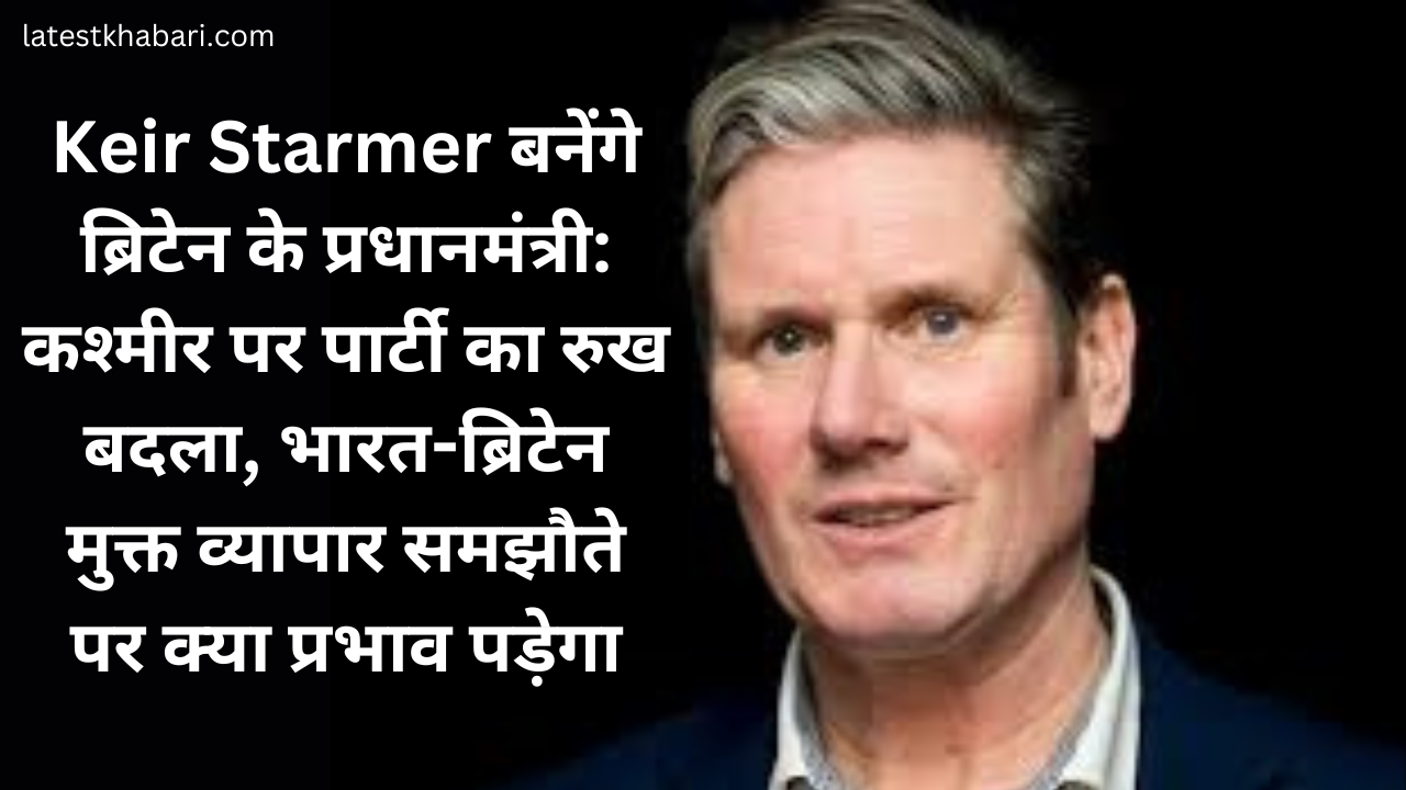 Keir Starmer बनेंगे ब्रिटेन के प्रधानमंत्री: कश्मीर पर पार्टी का रुख बदला, भारत-ब्रिटेन मुक्त व्यापार समझौते पर क्या प्रभाव पड़ेगा